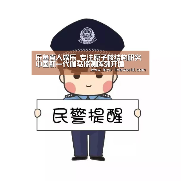 乐鱼真人娱乐_专注原子核结构研究中国新一代伽马探测阵列开建(图1) 乐鱼真人娱乐